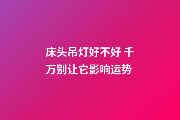 床头吊灯好不好 千万别让它影响运势